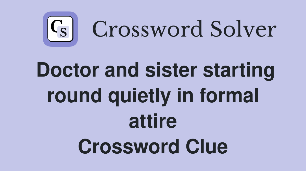 Doctor and sister starting round quietly in formal attire Crossword Clue