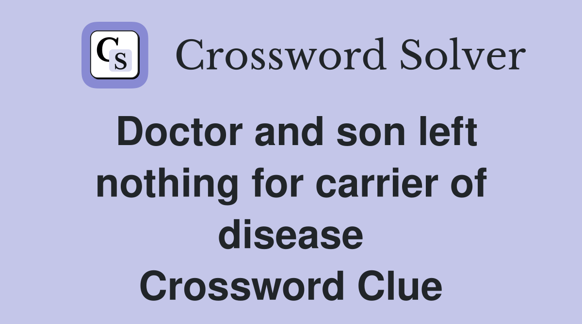 Doctor and son left nothing for carrier of disease Crossword Clue
