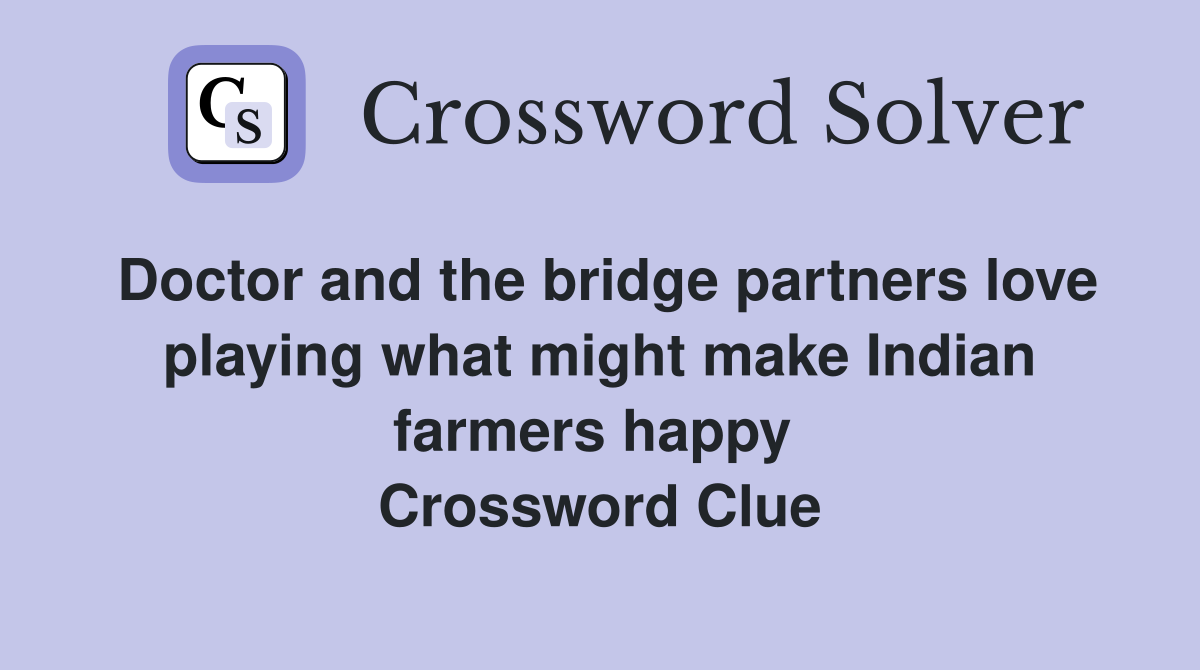 Doctor and the bridge partners love playing what might make Indian farmers happy  Crossword Clue