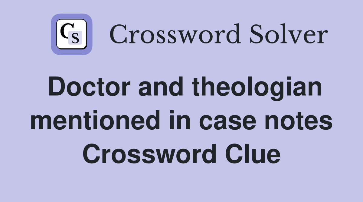 Doctor and theologian mentioned in case notes Crossword Clue