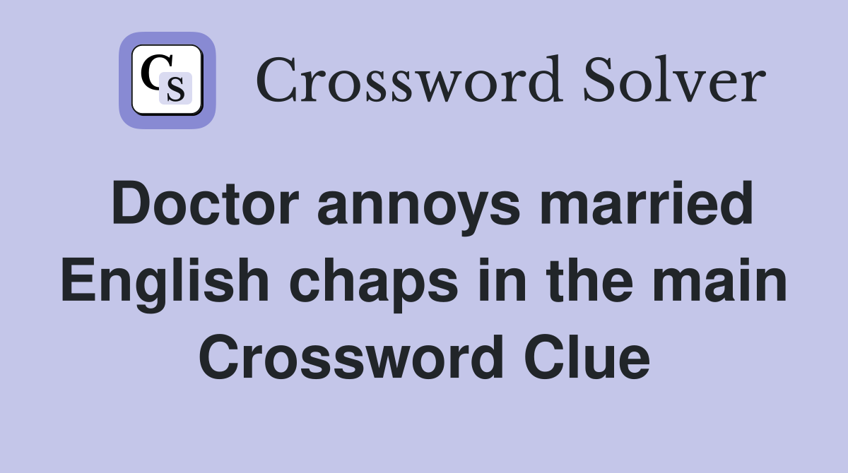 Doctor annoys married English chaps in the main Crossword Clue