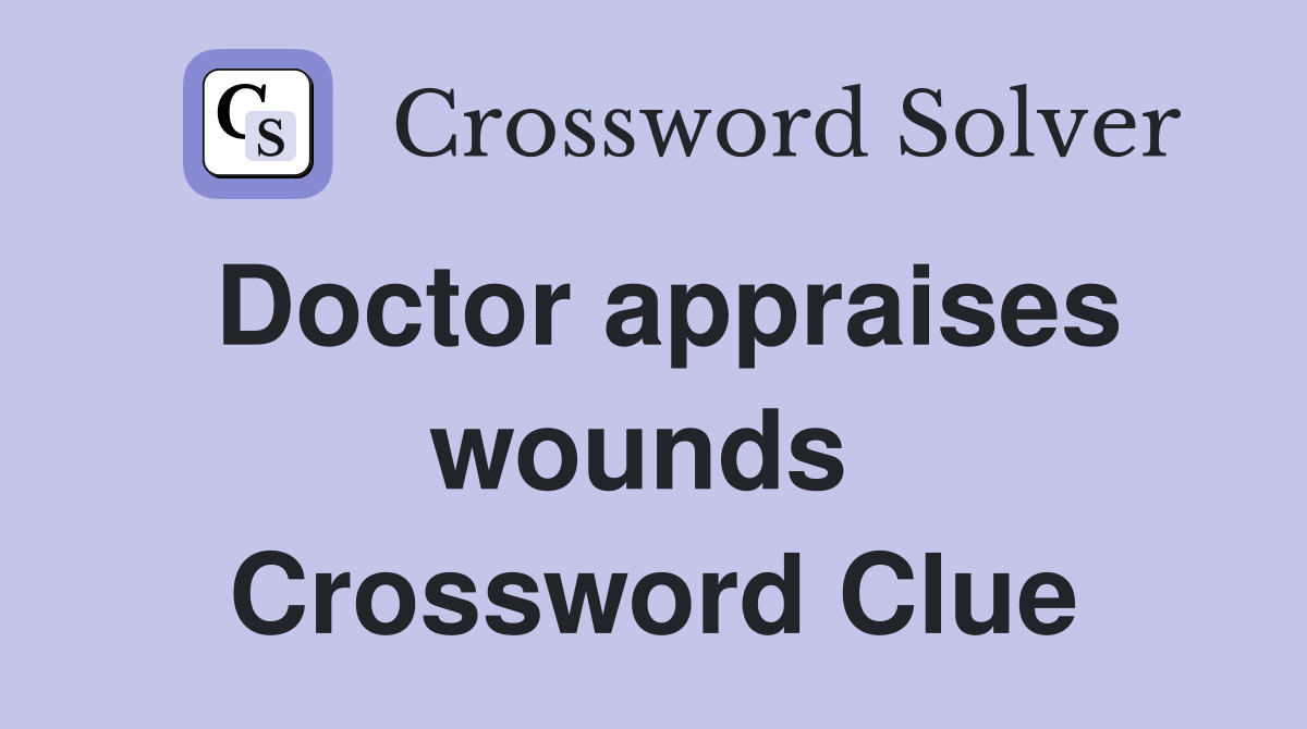 Doctor appraises wounds  Crossword Clue