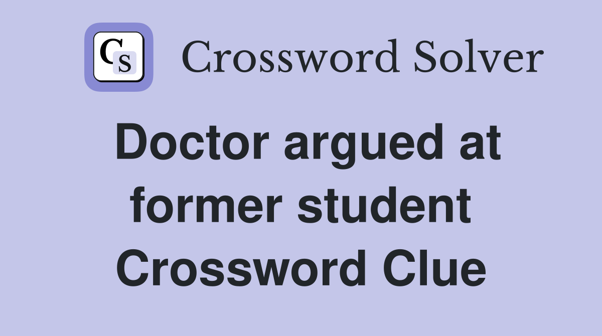Doctor argued at former student Crossword Clue