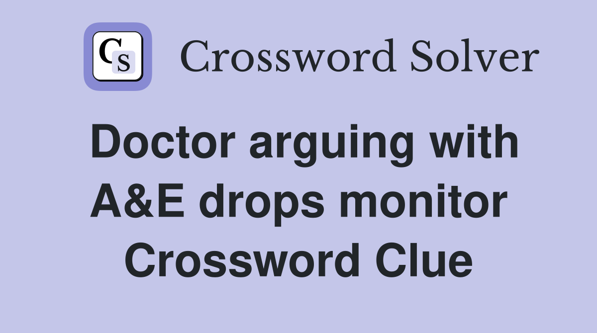 Doctor arguing with A&E drops monitor Crossword Clue