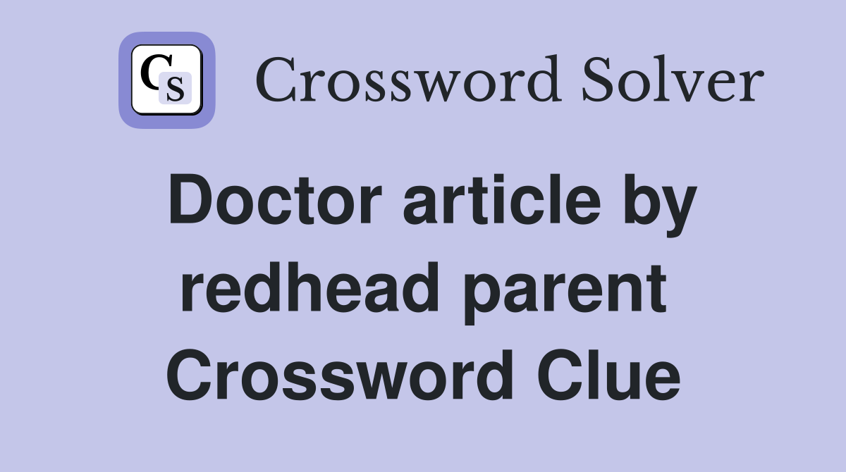 Doctor article by redhead parent Crossword Clue