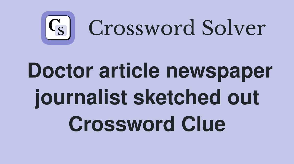 Doctor article newspaper journalist sketched out Crossword Clue