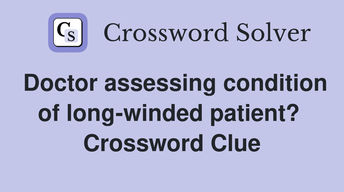 Doctor assessing condition of long-winded patient?  Crossword Clue