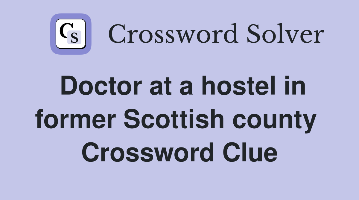 Doctor at a hostel in former Scottish county  Crossword Clue