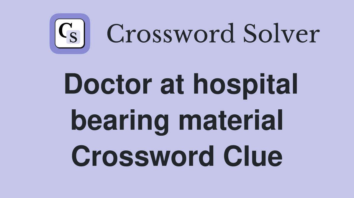 Doctor at hospital bearing material Crossword Clue