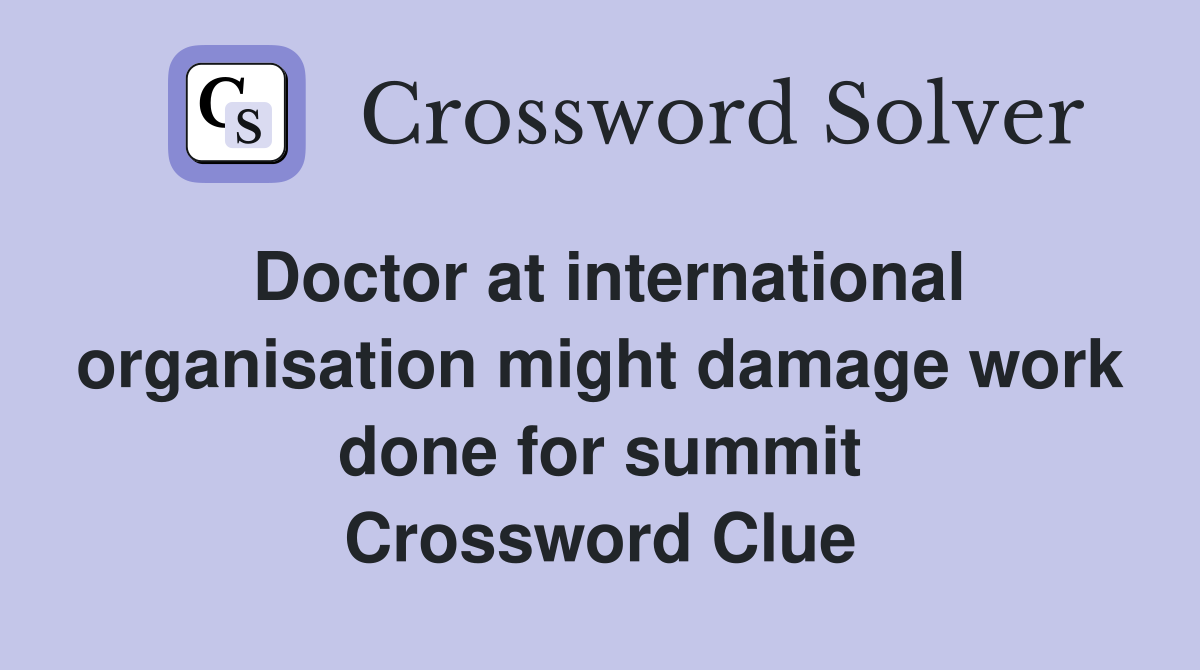 Doctor at international organisation might damage work done for summit Crossword Clue