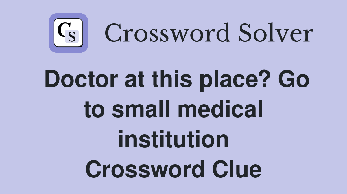 Doctor at this place? Go to small medical institution Crossword Clue