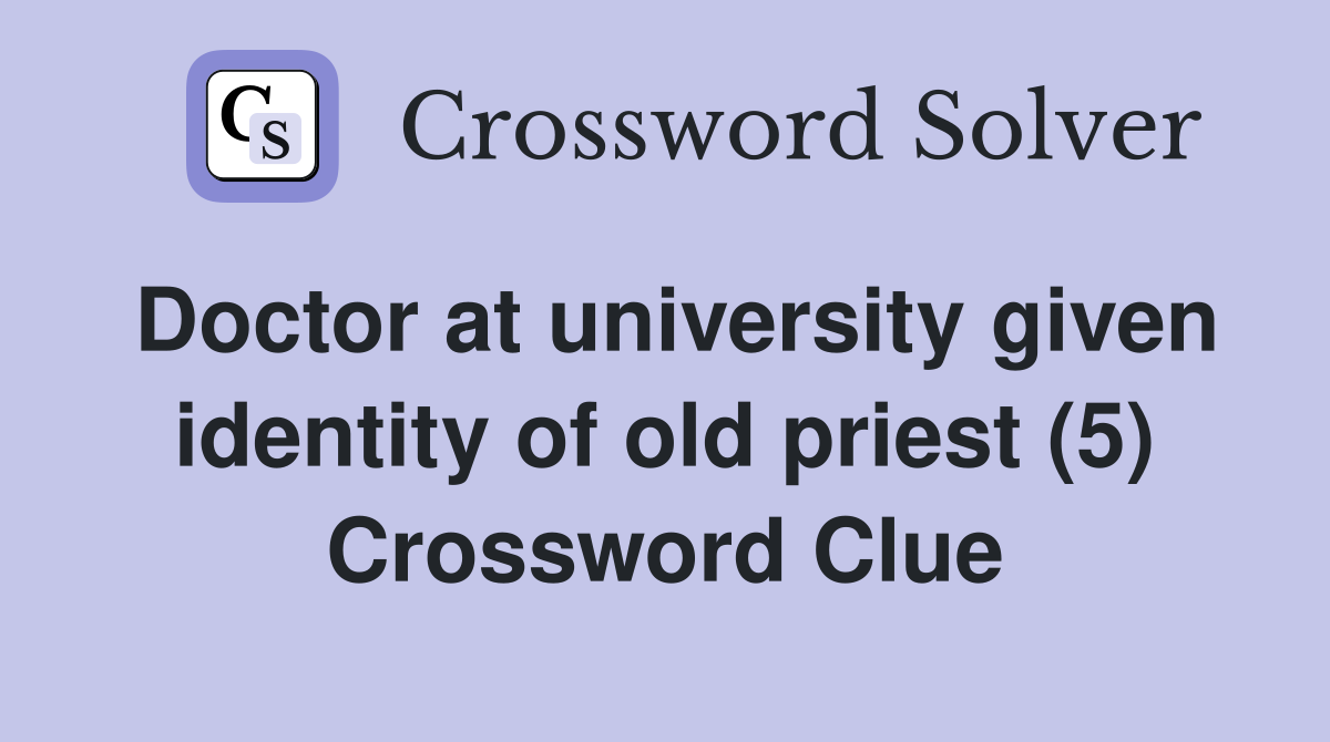 Doctor at university given identity of old priest (5) Crossword Clue
