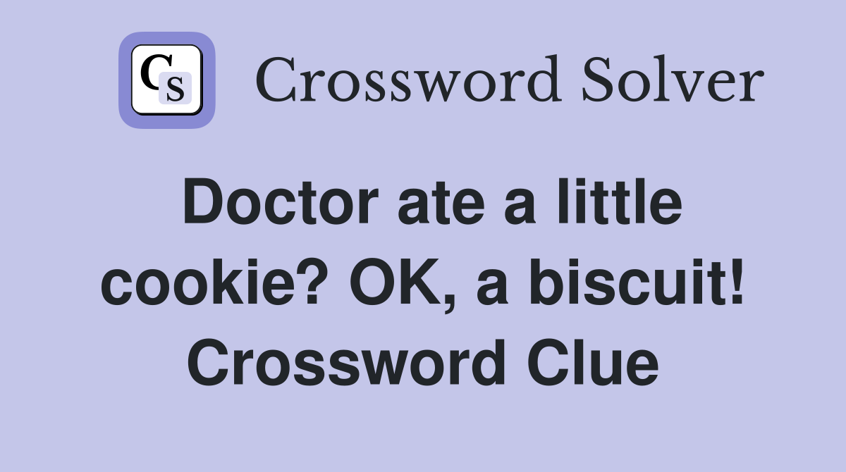 Doctor ate a little cookie? OK, a biscuit! Crossword Clue