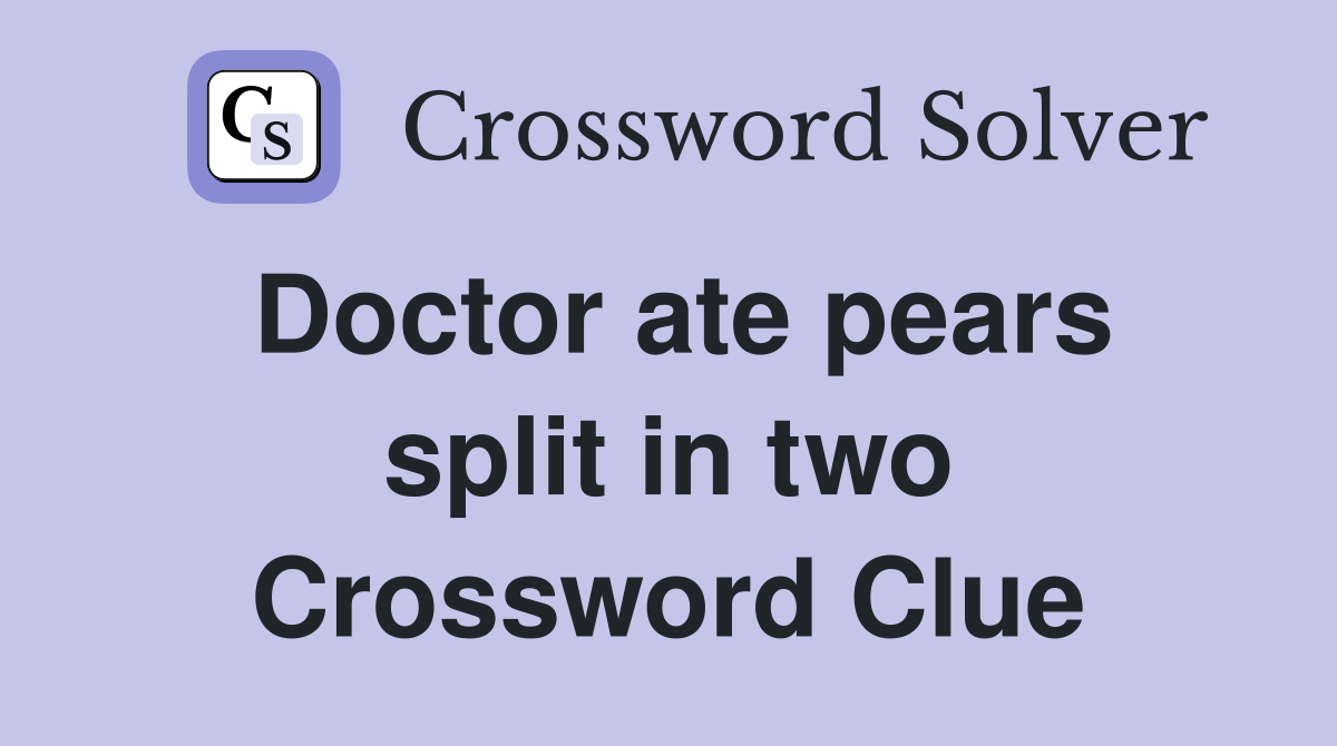 Doctor ate pears split in two Crossword Clue