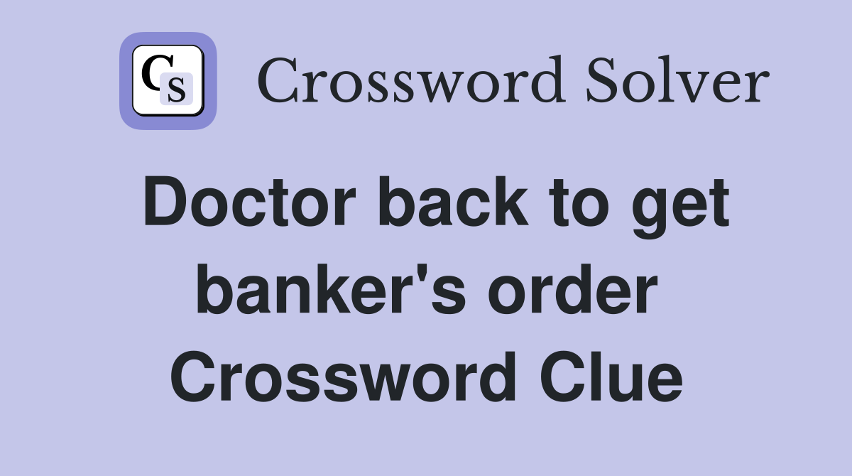 Doctor back to get banker's order Crossword Clue