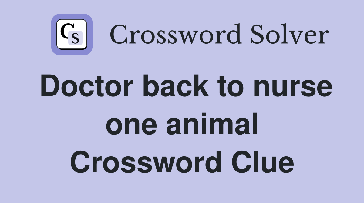 Doctor back to nurse one animal Crossword Clue