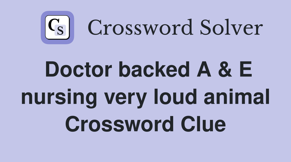 Doctor backed A & E nursing very loud animal Crossword Clue