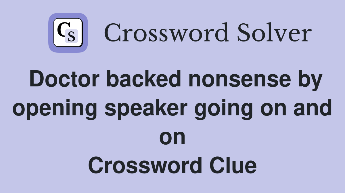 Doctor backed nonsense by opening speaker going on and on Crossword Clue