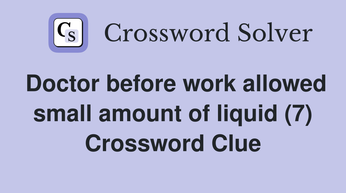 Doctor before work allowed small amount of liquid (7) Crossword Clue