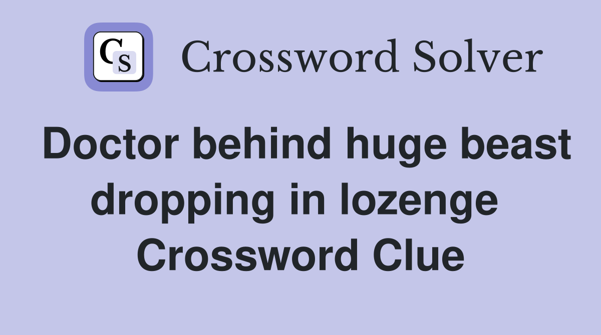 Doctor behind huge beast dropping in lozenge  Crossword Clue
