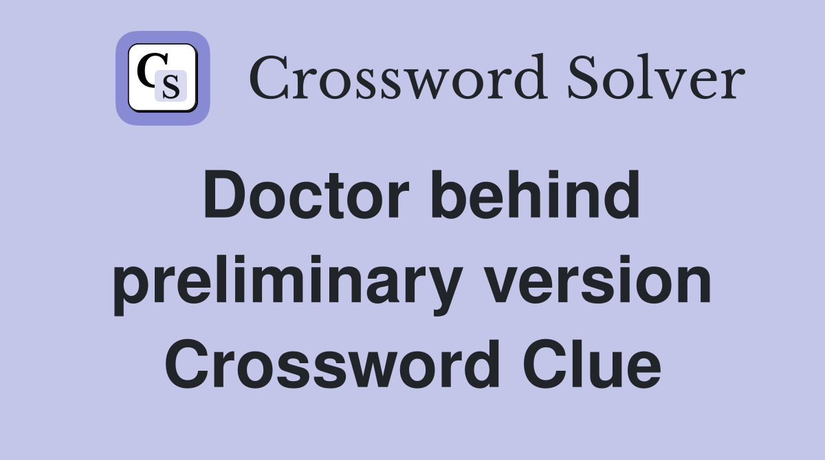Doctor behind preliminary version Crossword Clue