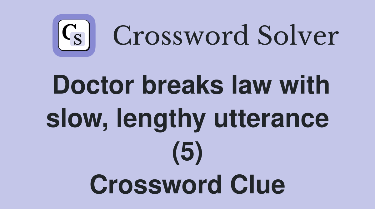 Doctor breaks law with slow, lengthy utterance (5) Crossword Clue
