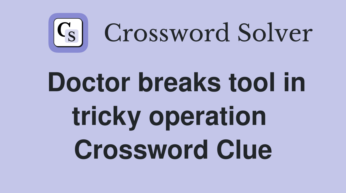 Doctor breaks tool in tricky operation  Crossword Clue