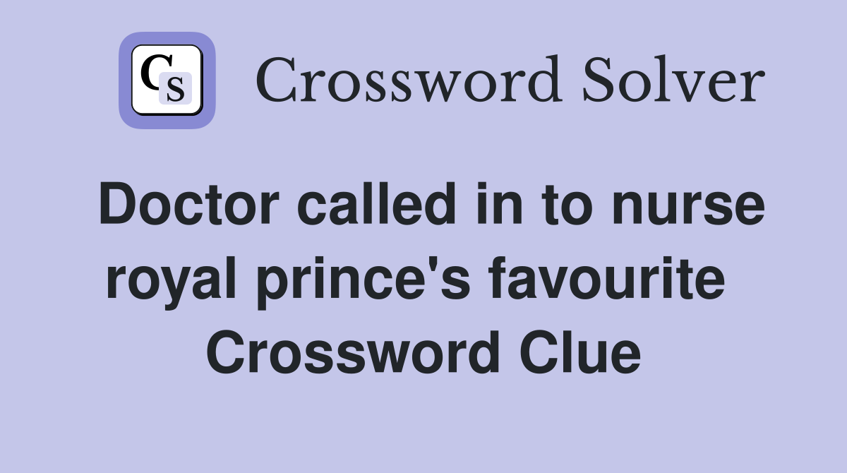 Doctor called in to nurse royal prince's favourite  Crossword Clue