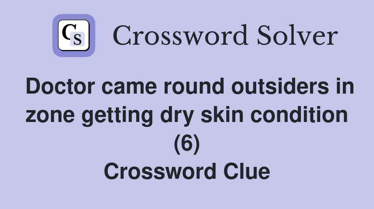 Doctor came round outsiders in zone getting dry skin condition (6) Crossword Clue