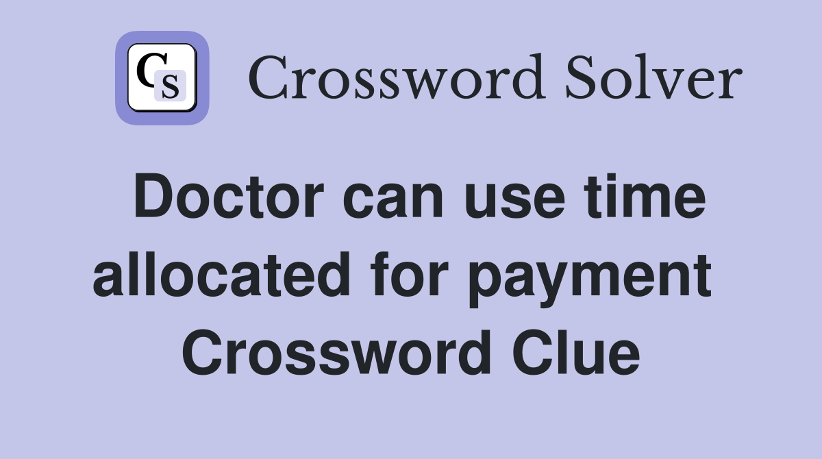 Doctor can use time allocated for payment  Crossword Clue