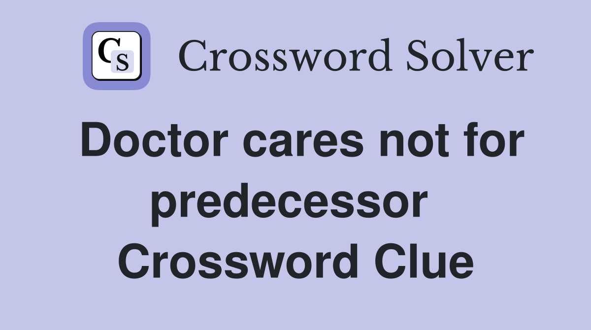 Doctor cares not for predecessor  Crossword Clue