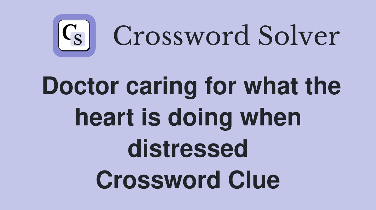 Doctor caring for what the heart is doing when distressed Crossword Clue