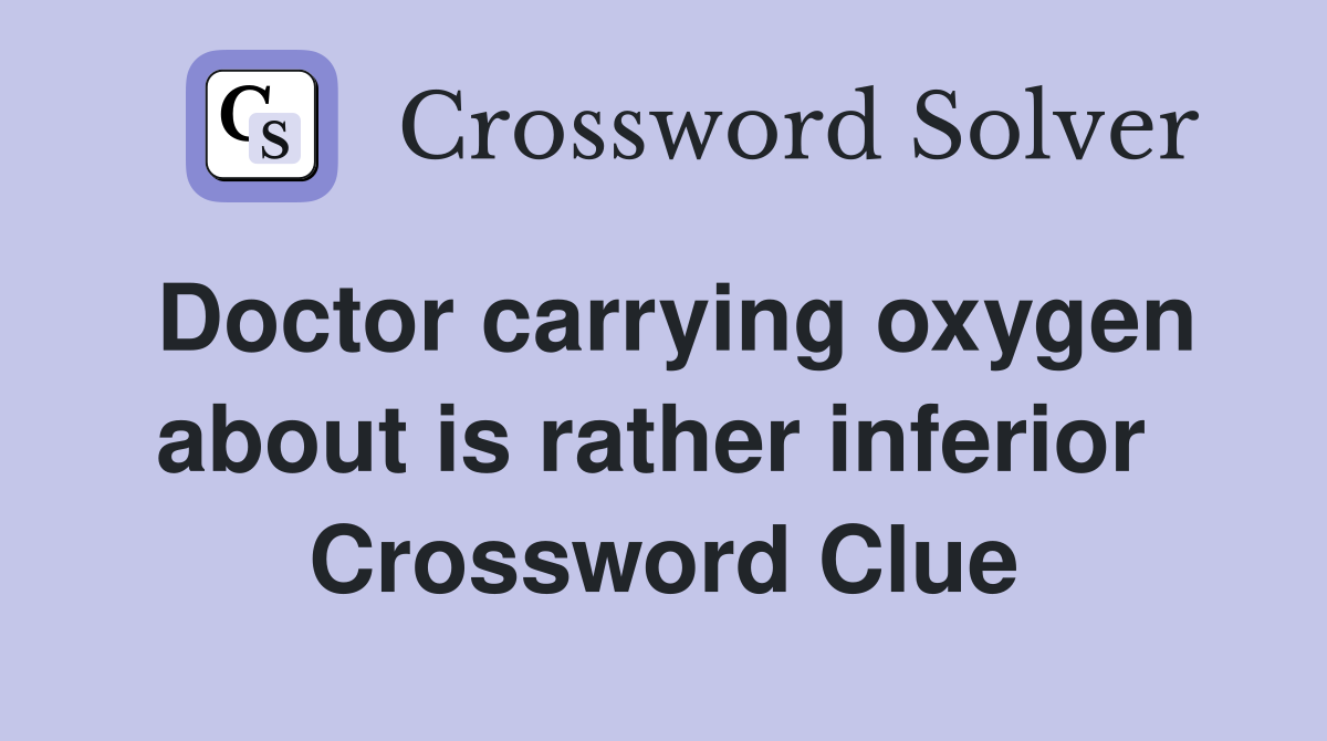 Doctor carrying oxygen about is rather inferior  Crossword Clue