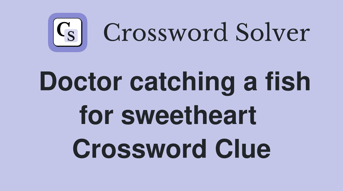 Doctor catching a fish for sweetheart  Crossword Clue