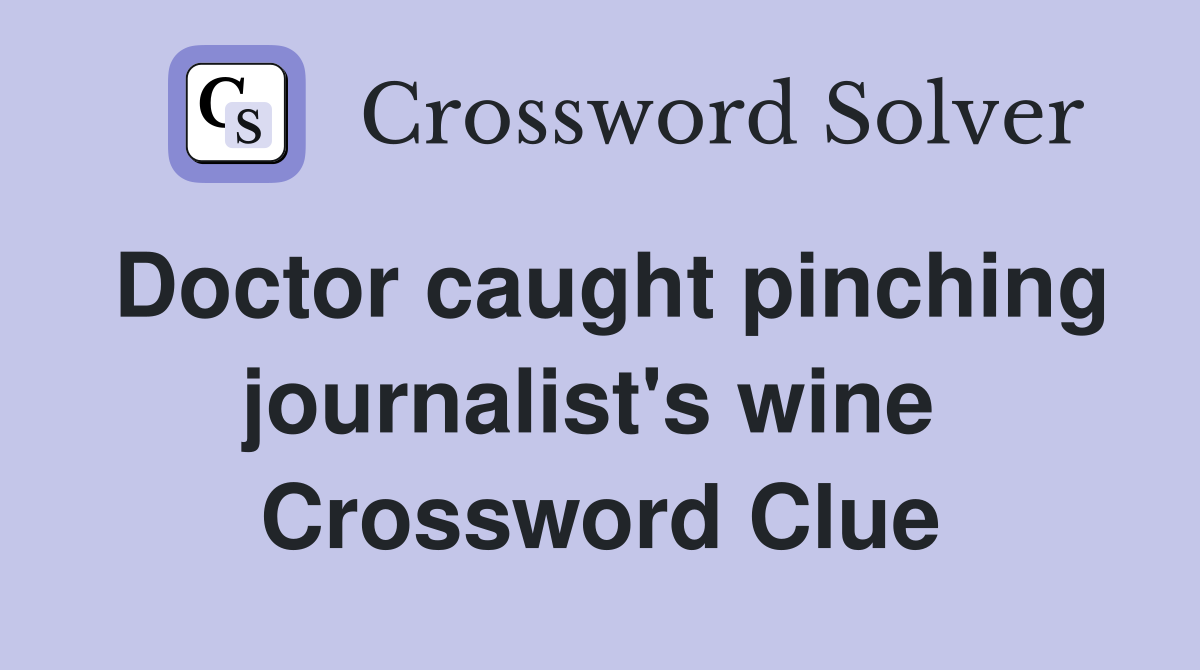 Doctor caught pinching journalist's wine  Crossword Clue