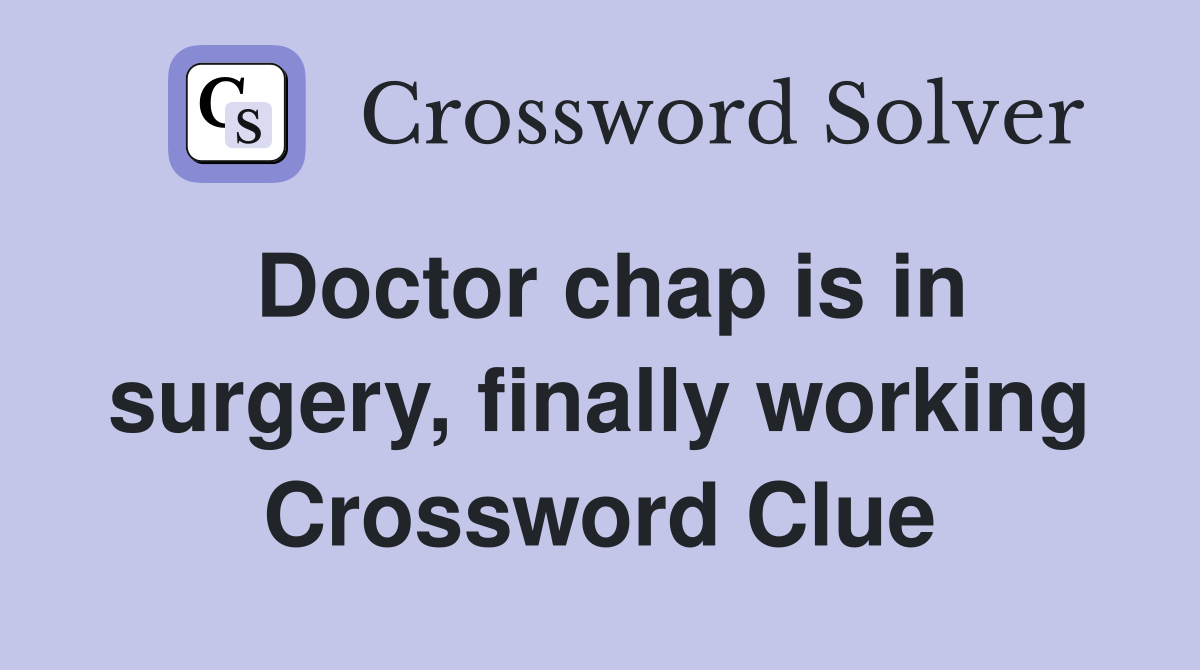 Doctor chap is in surgery, finally working Crossword Clue