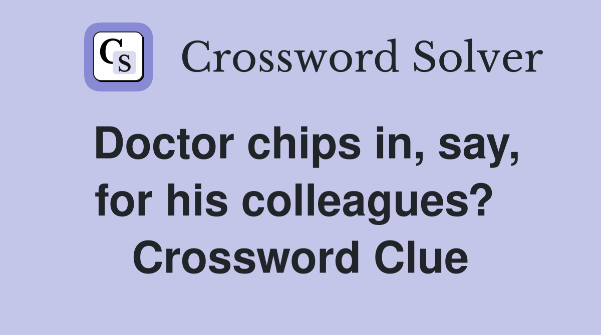 Doctor chips in, say, for his colleagues?  Crossword Clue
