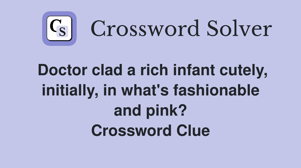 Doctor clad a rich infant cutely, initially, in what's fashionable and pink? Crossword Clue