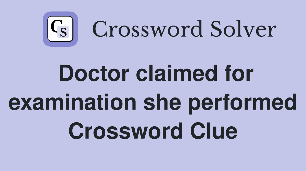 Doctor claimed for examination she performed Crossword Clue