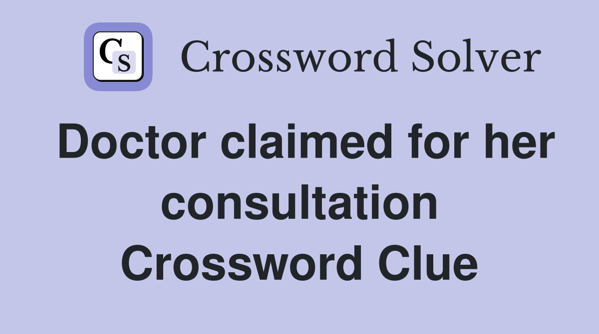 Doctor claimed for her consultation Crossword Clue