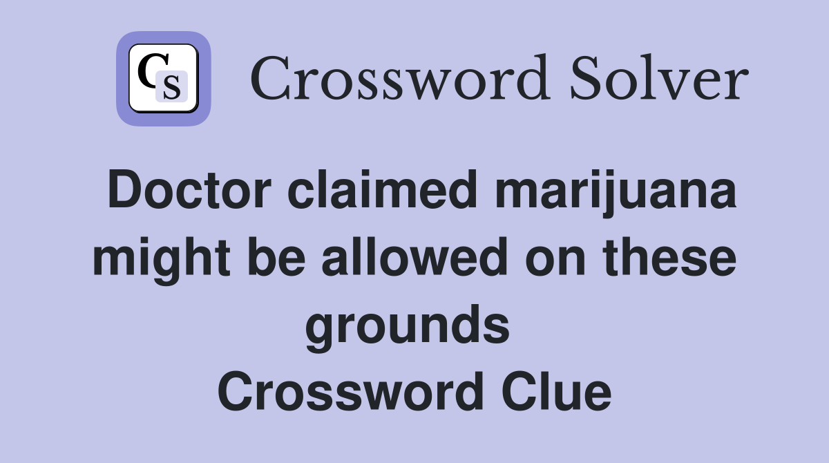 Doctor claimed marijuana might be allowed on these grounds  Crossword Clue