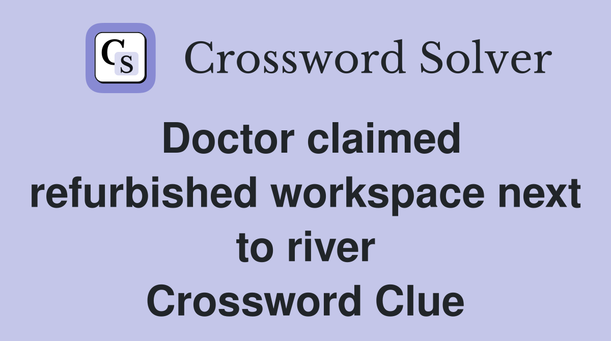 Doctor claimed refurbished workspace next to river Crossword Clue