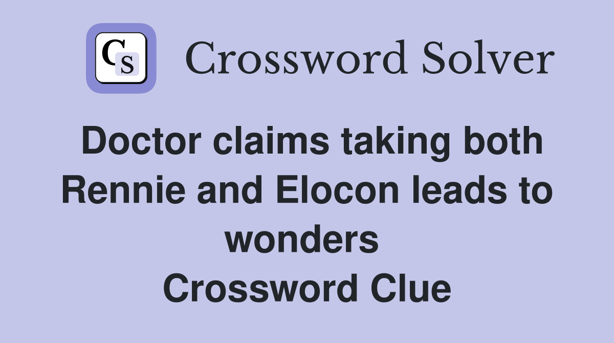 Doctor claims taking both Rennie and Elocon leads to wonders  Crossword Clue