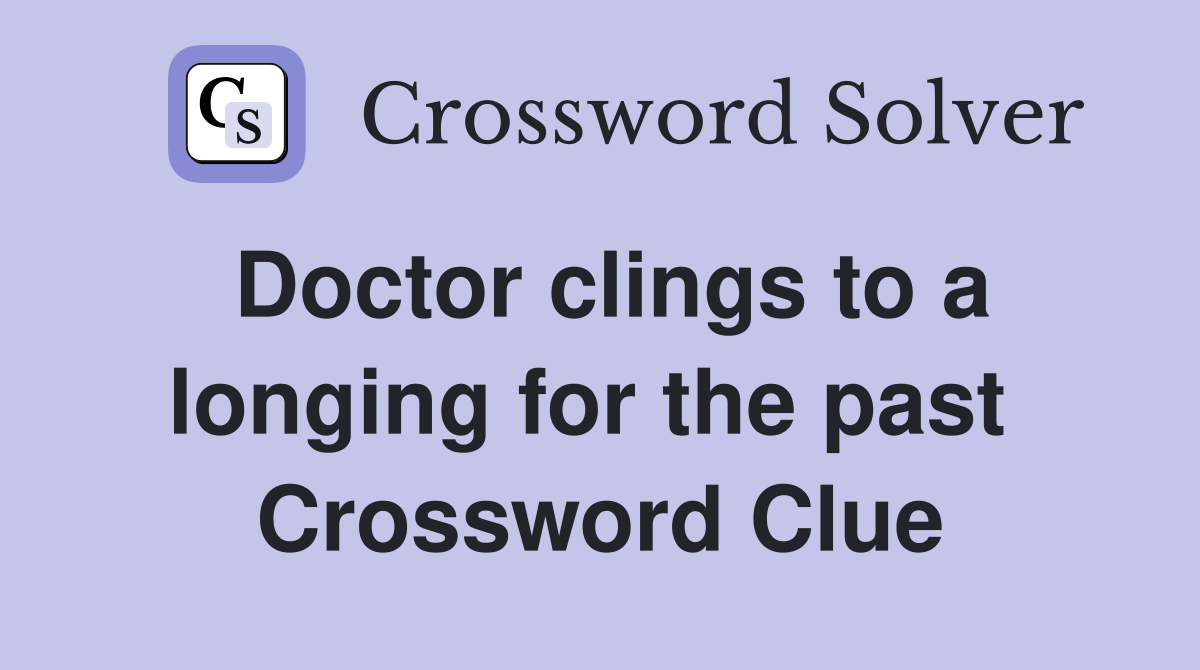 Doctor clings to a longing for the past  Crossword Clue