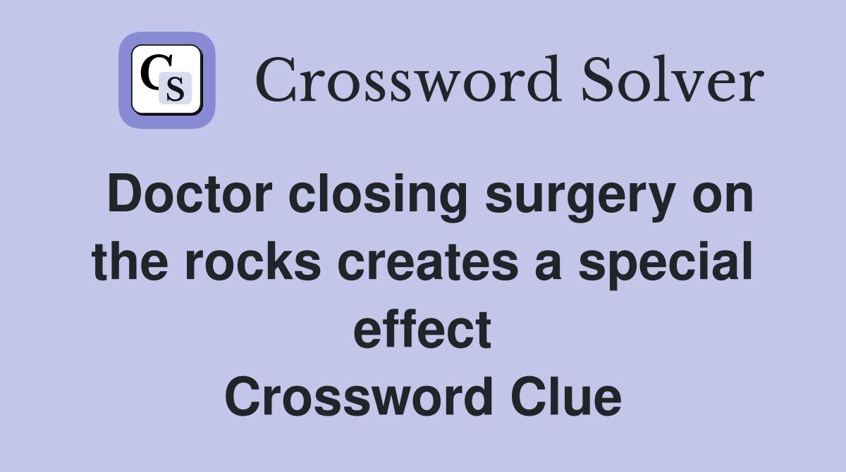 Doctor closing surgery on the rocks creates a special effect Crossword Clue