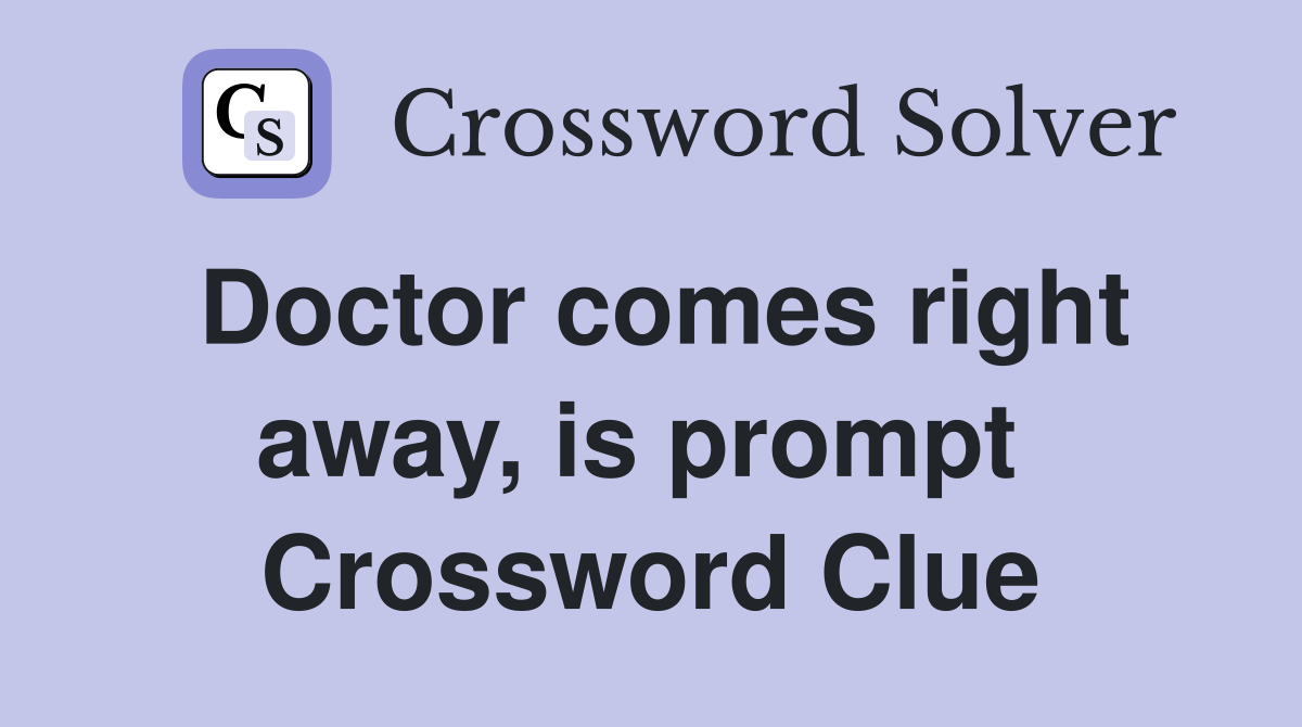 Doctor comes right away, is prompt  Crossword Clue