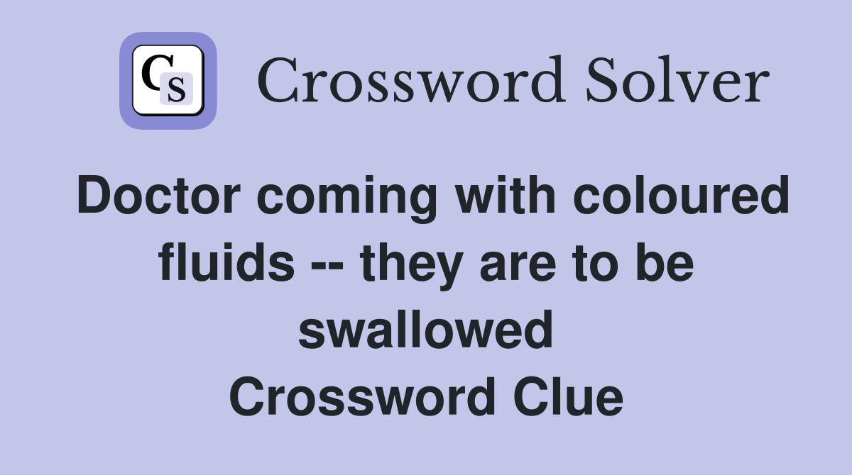 Doctor coming with coloured fluids -- they are to be swallowed Crossword Clue