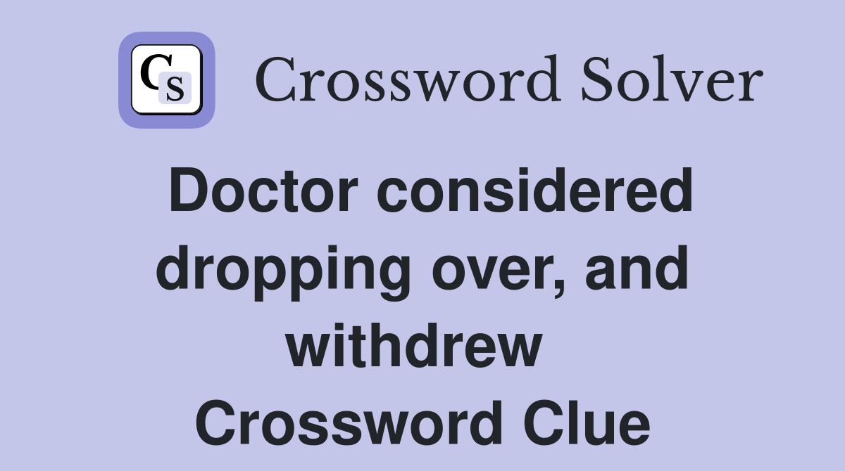 Doctor considered dropping over, and withdrew  Crossword Clue