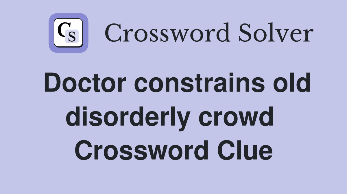 Doctor constrains old disorderly crowd  Crossword Clue