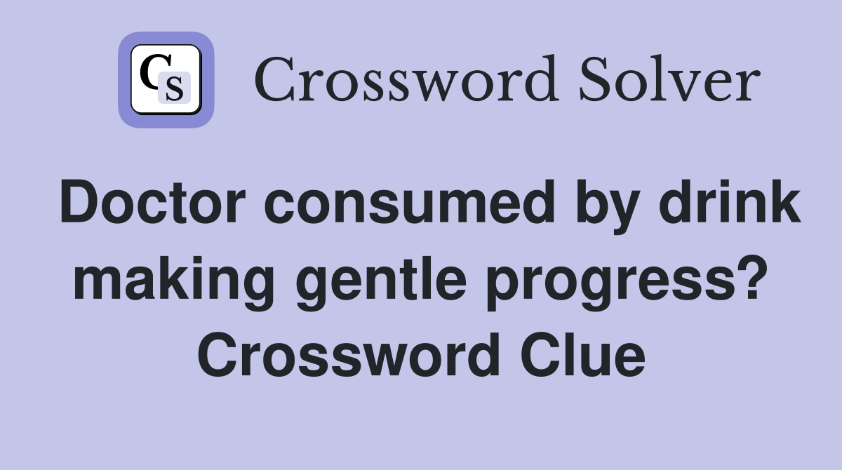 Doctor consumed by drink making gentle progress? Crossword Clue